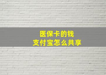 医保卡的钱 支付宝怎么共享